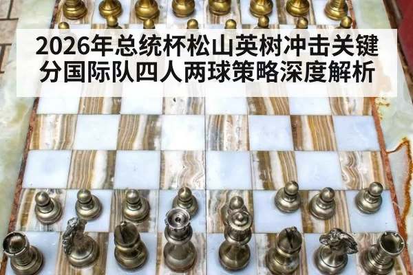 2026年总统杯松山英树冲击关键分国际队四人两球策略深度解析