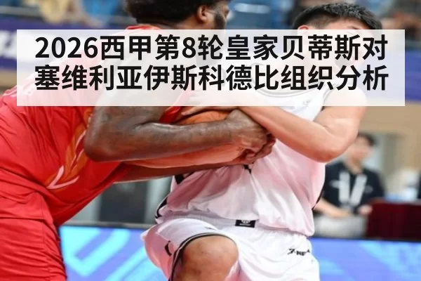 2026西甲第8轮皇家贝蒂斯对塞维利亚伊斯科德比组织分析