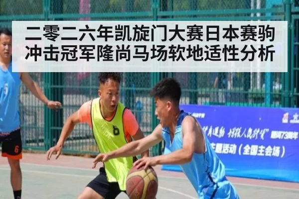 二零二六年凯旋门大赛日本赛驹冲击冠军隆尚马场软地适性分析