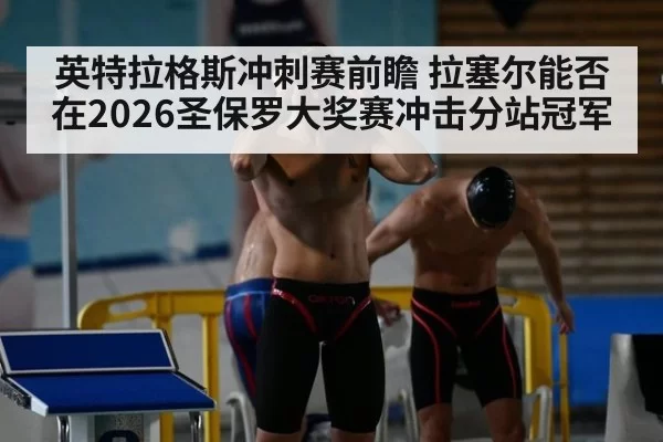 英特拉格斯冲刺赛前瞻 拉塞尔能否在2026圣保罗大奖赛冲击分站冠军